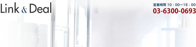 Link&Deal Corp.｜営業時間10:00～18:00｜TEL03-6300-0693